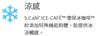 S.Café® ICE-CAFÉ™ 環保冰咖啡™紗添加特殊機能粉體，能提供冰涼觸感。
